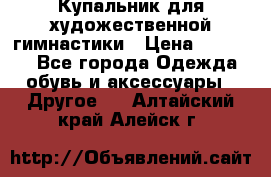 Купальник для художественной гимнастики › Цена ­ 16 000 - Все города Одежда, обувь и аксессуары » Другое   . Алтайский край,Алейск г.